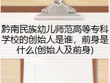 黔南民族幼儿师范高等专科学校的创始人是谁，前身是什么(创始人及前身)