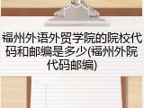 福州外语外贸学院的院校代码和邮编是多少(福州外院代码邮编)