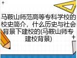 马鞍山师范高等专科学校的校史简介，什么历史与社会背景下建校的(马鞍山师专建校背景)