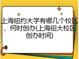 上海纽约大学有哪几个校区，何时创办(上海纽大校区创办时间)