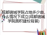 成都锦城学院占地多少亩，什么情况下成立(成都锦城学院面积建校背景)