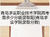 青岛求实职业技术学院高考需多少分能录取呢(青岛求实学院录取分数)