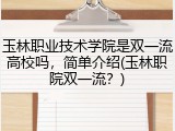 玉林职业技术学院是双一流高校吗，简单介绍(玉林职院双一流？)