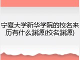 宁夏大学新华学院的校名来历有什么渊源(校名渊源)