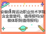 安徽体育运动职业技术学院含金量量吗，值得报吗(安徽体职院值得报吗)
