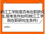 皖江工学院是否有在职研究生,报考条件如何(皖江工学院在职研究生条件)