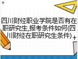 四川财经职业学院是否有在职研究生,报考条件如何(四川财经在职研究生条件)