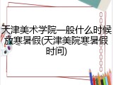 天津美术学院一般什么时候放寒暑假(天津美院寒暑假时间)