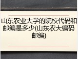 山东农业大学的院校代码和邮编是多少(山东农大编码邮编)