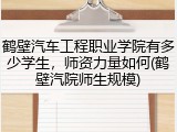 鹤壁汽车工程职业学院有多少学生，师资力量如何(鹤壁汽院师生规模)