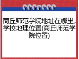 商丘师范学院地址在哪里，学校地理位置(商丘师范学院位置)