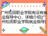广州松田职业学院有没有就业指导中心，详细介绍(广州松田职业学院就业指导)