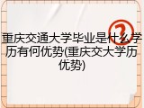重庆交通大学毕业是什么学历有何优势(重庆交大学历优势)