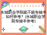 永城职业学院能不能专接本，如何参考？(永城职业学院专接本参考)