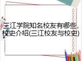 三江学院知名校友有哪些，校史介绍(三江校友与校史)
