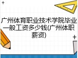 广州体育职业技术学院毕业一般工资多少钱(广州体职薪资)