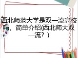 西北师范大学是双一流高校吗，简单介绍(西北师大双一流？)