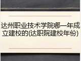 达州职业技术学院哪一年成立建校的(达职院建校年份)
