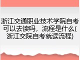 浙江交通职业技术学院自考可以去读吗，流程是什么(浙江交院自考就读流程)