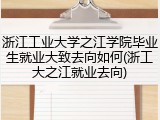 浙江工业大学之江学院毕业生就业大致去向如何(浙工大之江就业去向)