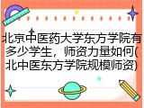 北京中医药大学东方学院有多少学生，师资力量如何(北中医东方学院规模师资)
