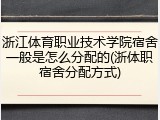 浙江体育职业技术学院宿舍一般是怎么分配的(浙体职宿舍分配方式)