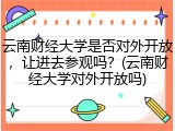 云南财经大学是否对外开放，让进去参观吗？(云南财经大学对外开放吗)