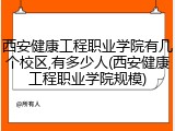 西安健康工程职业学院有几个校区,有多少人(西安健康工程职业学院规模)