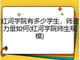 红河学院有多少学生，师资力量如何(红河学院师生规模)