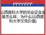 山西医科大学的毕业证含金量怎么样，为什么(山西医科大学文凭价值)