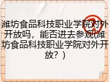 潍坊食品科技职业学院对外开放吗，能否进去参观(潍坊食品科技职业学院对外开放？)