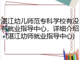 湛江幼儿师范专科学校有没有就业指导中心，详细介绍(湛江幼师就业指导中心)