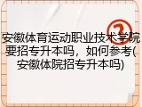 安徽体育运动职业技术学院要招专升本吗，如何参考(安徽体院招专升本吗)