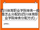 四川体育职业学院宿舍一般是怎么分配的(四川体育职业学院宿舍分配方式)