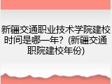 新疆交通职业技术学院建校时间是哪一年？(新疆交通职院建校年份)