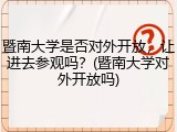 暨南大学是否对外开放，让进去参观吗？(暨南大学对外开放吗)