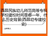 西昌民族幼儿师范高等专科学校建校时间是哪一年，什么历史背景(西昌幼专建校史)