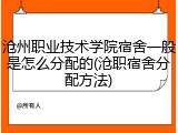 沧州职业技术学院宿舍一般是怎么分配的(沧职宿舍分配方法)