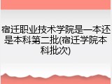 宿迁职业技术学院是一本还是本科第二批(宿迁学院本科批次)