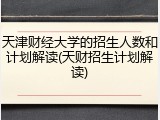 天津财经大学的招生人数和计划解读(天财招生计划解读)