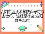 安阳职业技术学院自考可以去读吗，流程是什么(安阳自考流程)