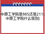 中原工学院是985还是211(中原工学院什么级别)