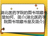湖北医药学院的图书馆藏书量如何，简介(湖北医药学院图书馆藏书量及简介)