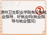 漳州卫生职业学院有没有就业指导，好就业吗(就业指导与就业情况)