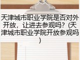 天津城市职业学院是否对外开放，让进去参观吗？(天津城市职业学院开放参观吗)