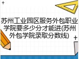 苏州工业园区服务外包职业学院要多少分才能进(苏州外包学院录取分数线)
