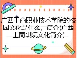 广西工商职业技术学院的校园文化是什么，简介(广西工商职院文化简介)