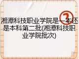 湘潭科技职业学院是一本还是本科第二批(湘潭科技职业学院批次)