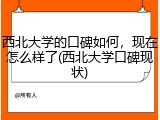 西北大学的口碑如何，现在怎么样了(西北大学口碑现状)