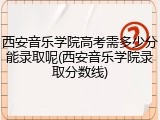 西安音乐学院高考需多少分能录取呢(西安音乐学院录取分数线)